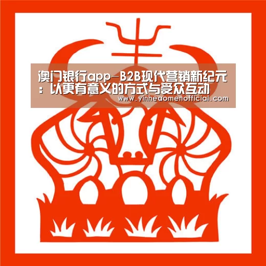 澳门银行app-B2B现代营销新纪元:以更有意义的方式与受众互动(图1) 银行娱乐
