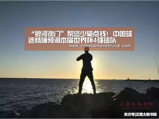 “银河澳门”帮您少输点钱! 中国球迷精确预测本届世界杯4强球队(图1) 澳门银行app