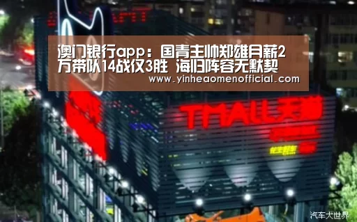 澳门银行app:国青主帅郑雄月薪2万带队14战仅3胜 海归阵容无默契(图3) 银行娱乐