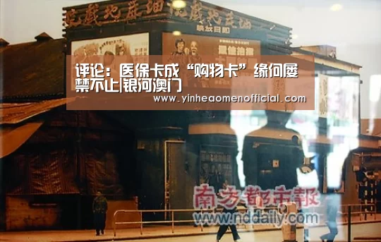 评论:医保卡成“购物卡”缘何屡禁不止|银河澳门(图1) 银河澳门