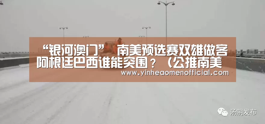 “银河澳门”
南美预选赛双雄做客 阿根廷巴西谁能突围?(公推南美预)(图2) 澳门银行app