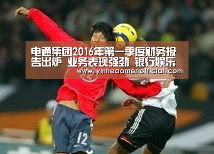 电通集团2016年第一季度财务报告出炉 业务表现强劲_银行娱乐(图1) 澳门银行app