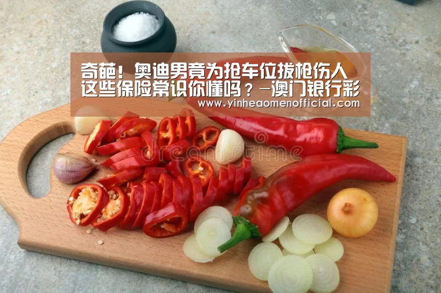 奇葩!奥迪男竟为抢车位拔枪伤人 这些保险常识你懂吗?-澳门银行彩票(图3) 银河澳门