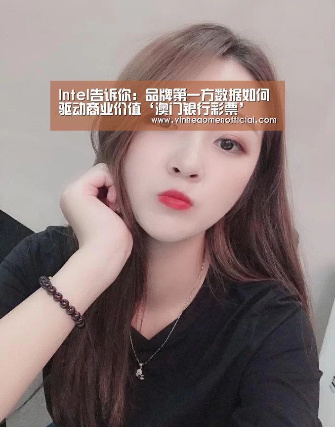 Intel告诉你:品牌第一方数据如何驱动商业价值‘澳门银行彩票’(图3) 澳门银行app